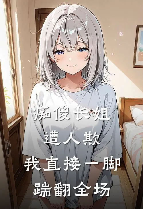 痴傻长姐遭人欺，我直接一脚踹翻全场