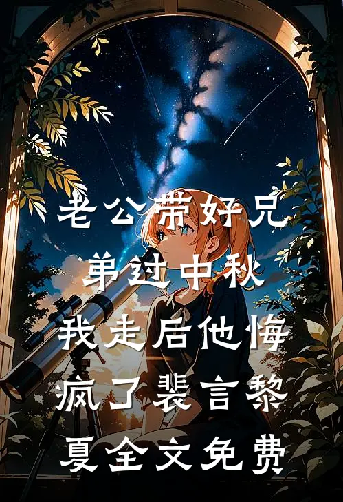 老公带好兄弟过中秋，我走后他悔疯了裴言黎夏全文免费