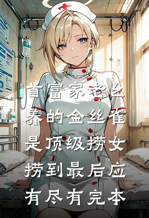 首富家老幺养的金丝雀是顶级捞女，捞到最后应有尽有完本