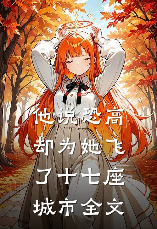 他说恐高，却为她飞了十七座城市全文