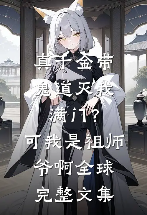 真千金带鬼道灭我满门？可我是祖师爷啊全球完整文集