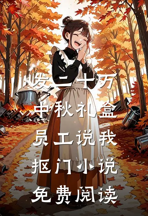 发二十万中秋礼盒，员工说我抠门小说免费阅读