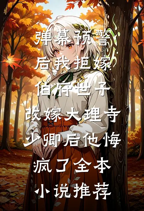弹幕预警后我拒嫁伯府世子，改嫁大理寺少卿后他悔疯了全本小说推荐
