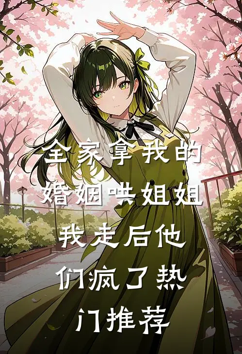 全家拿我的婚姻哄姐姐，我走后他们疯了热门推荐