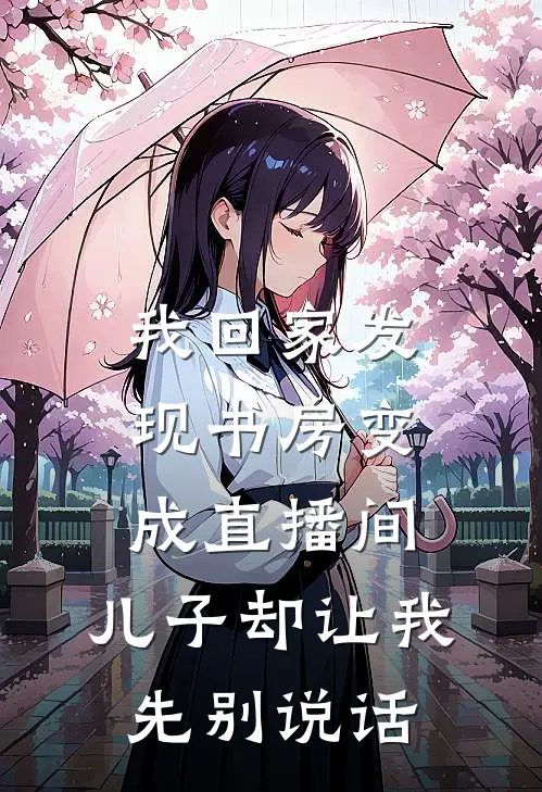 我回家发现书房变成直播间，儿子却让我先别说话