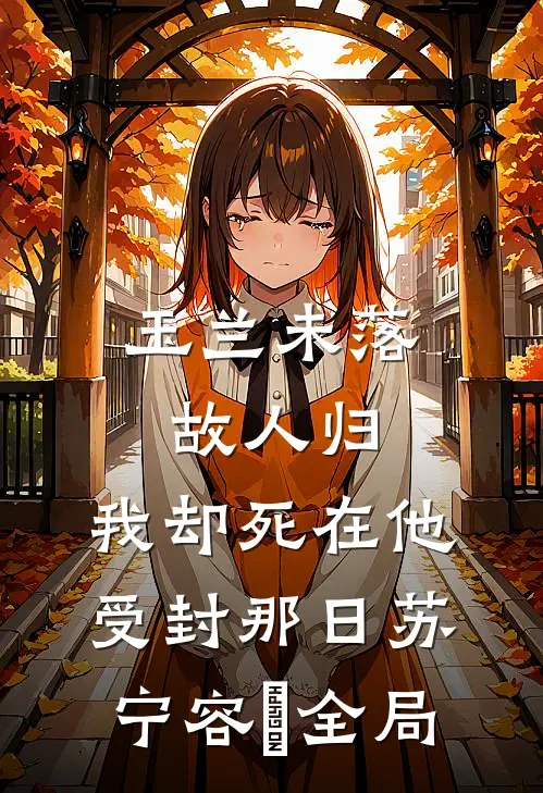 玉兰未落故人归，我却死在他受封那日苏宁容璟全局