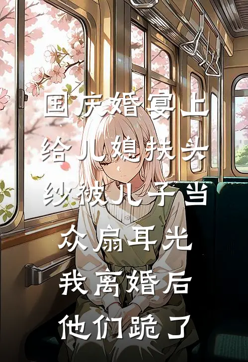国庆婚宴上给儿媳扶头纱被儿子当众扇耳光，我离婚后他们跪了