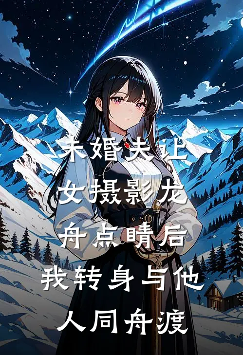 未婚夫让女摄影龙舟点睛后，我转身与他人同舟渡