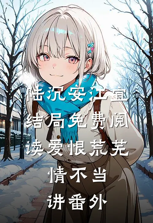 陆沉安江宜结局免费阅读爱恨荒芜，情不当讲番外
