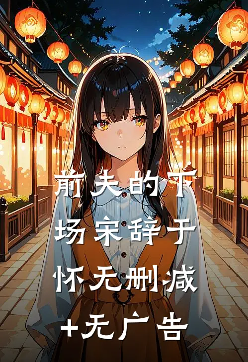 前夫的下场宋辞于怀无删减+无广告