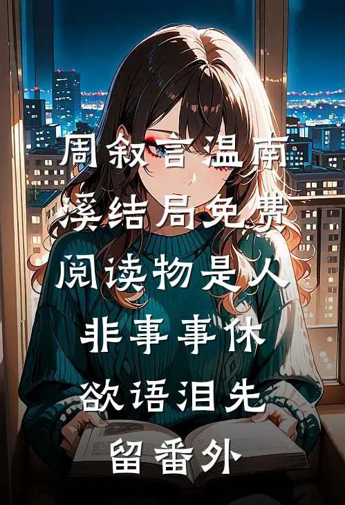 周叙言温南溪结局免费阅读物是人非事事休，欲语泪先留番外