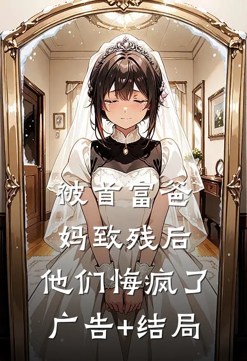 被首富爸妈致残后，他们悔疯了广告+结局