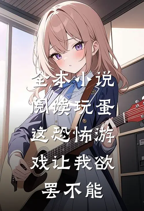 全本小说阅读玩蛋，这恐怖游戏让我欲罢不能