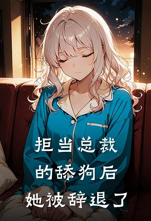 拒当总裁的舔狗后，她被辞退了