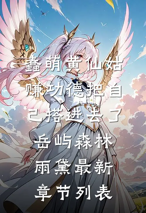 蠢萌黄仙姑，赚功德把自己搭进去了岳屿森林雨黛最新章节列表