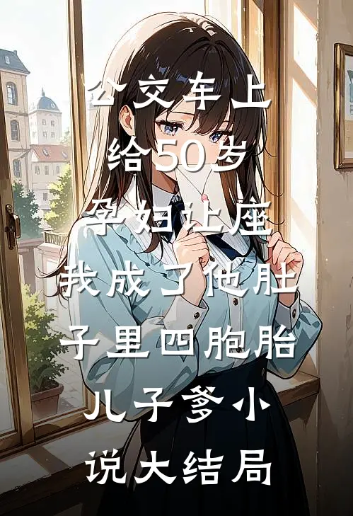 公交车上给50岁孕妇让座，我成了他肚子里四胞胎儿子爹小说大结局