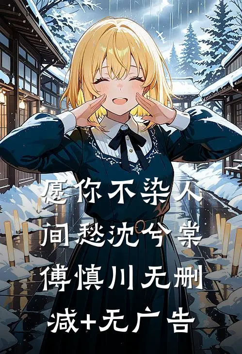 愿你不染人间愁沈兮棠傅慎川无删减+无广告