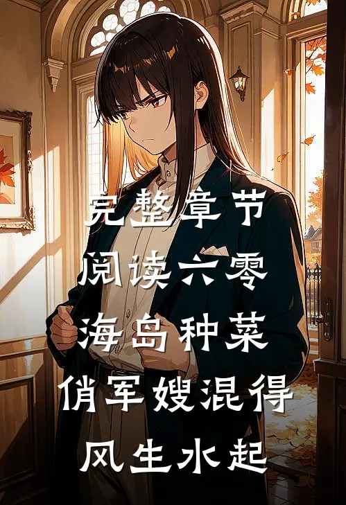完整章节阅读六零海岛种菜：俏军嫂混得风生水起