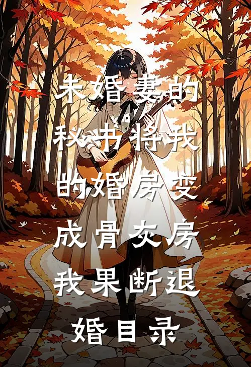 未婚妻的秘书将我的婚房变成骨灰房，我果断退婚目录