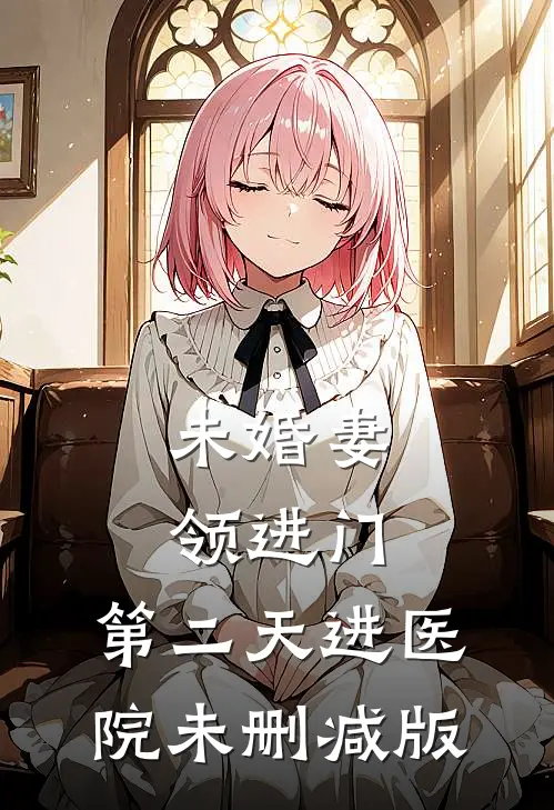 未婚妻领进门，第二天进医院未删减版