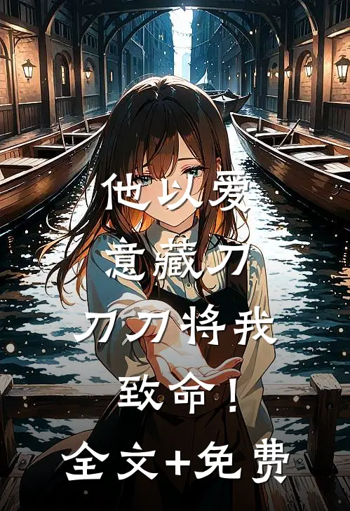 他以爱意藏刀，刀刀将我致命！全文+免费