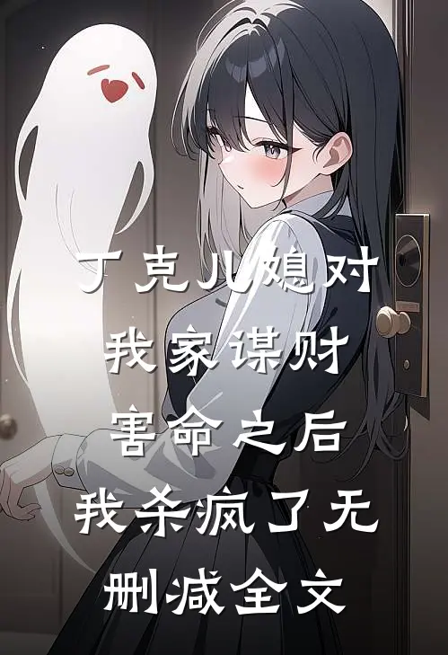 丁克儿媳对我家谋财害命之后，我杀疯了无删减全文