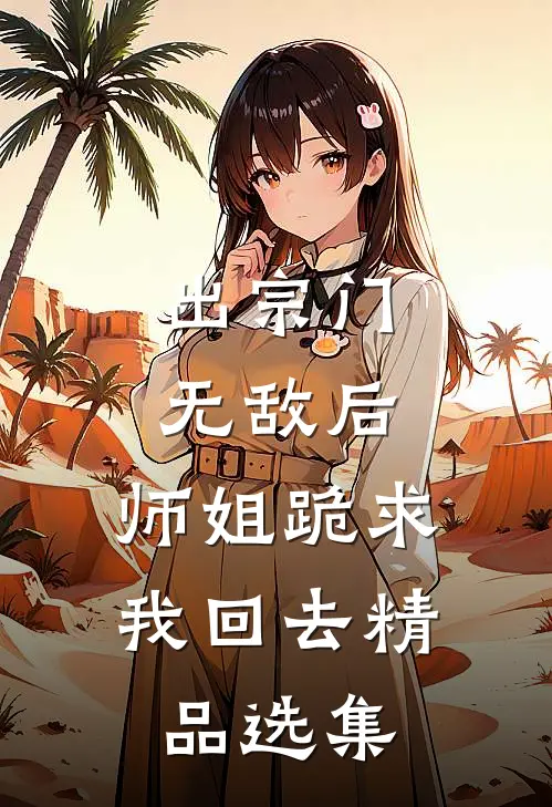出宗门无敌后，师姐跪求我回去精品选集