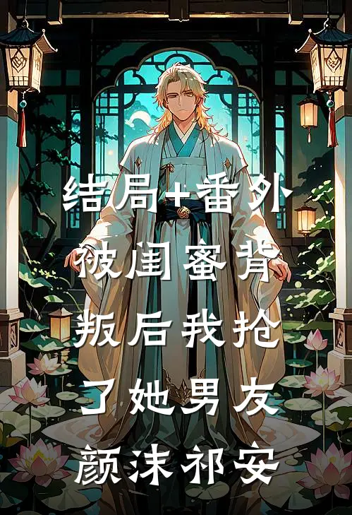 结局+番外被闺蜜背叛后我抢了她男友颜沫祁安