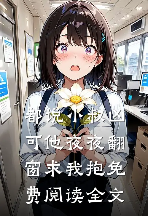 都说小叔凶，可他夜夜翻窗求我抱免费阅读全文