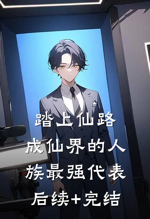 踏上仙路，成仙界的人族最强代表后续+完结