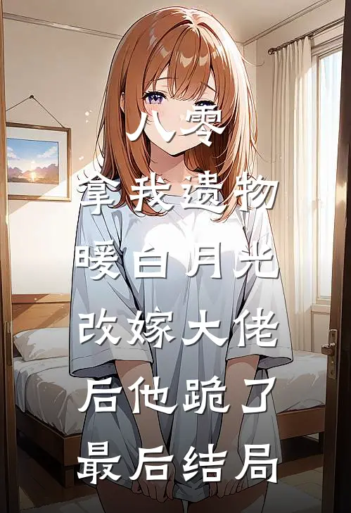 八零：拿我遗物暖白月光，改嫁大佬后他跪了最后结局