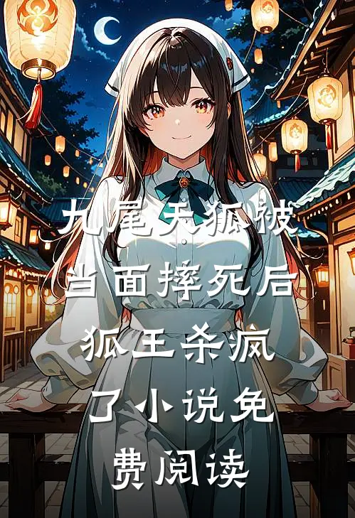 九尾天狐被当面摔死后，狐王杀疯了小说免费阅读