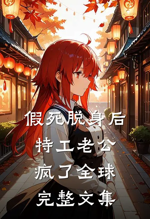 假死脱身后，特工老公疯了全球完整文集