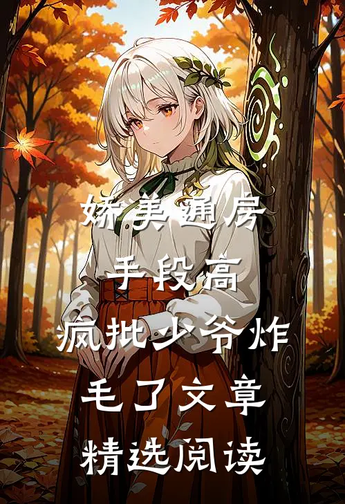 娇美通房手段高，疯批少爷炸毛了文章精选阅读