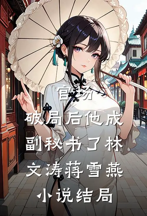 官场：破局后他成副秘书了林文涛蒋雪燕小说结局