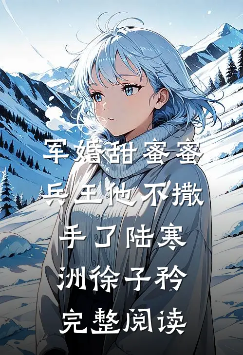 军婚甜蜜蜜,兵王他不撒手了陆寒洲徐子矜完整阅读