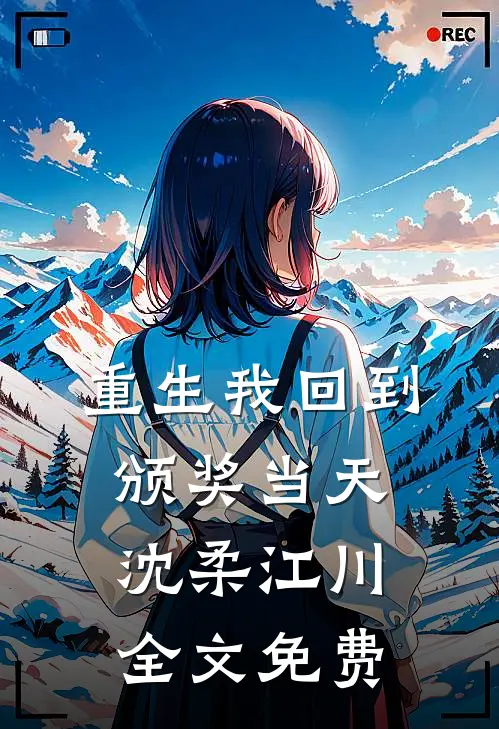 重生我回到颁奖当天沈柔江川全文免费