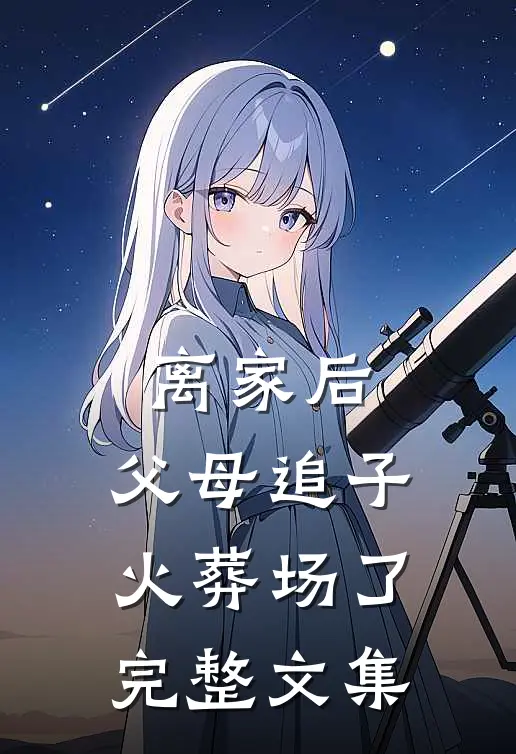 离家后，父母追子火葬场了完整文集