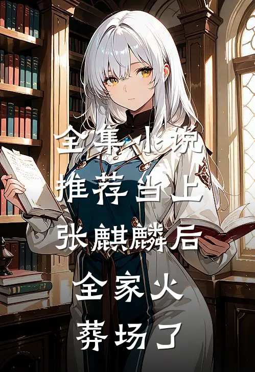 全集小说推荐当上张麒麟后，全家火葬场了