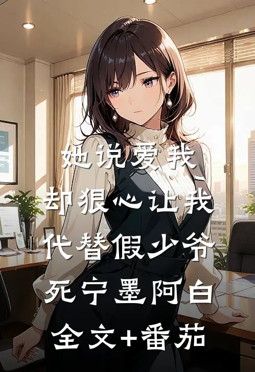 她说爱我，却狠心让我代替假少爷死宁墨阿白全文+番茄