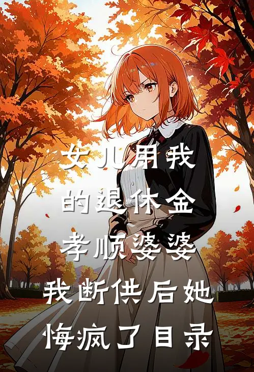 女儿用我的退休金孝顺婆婆，我断供后她悔疯了目录