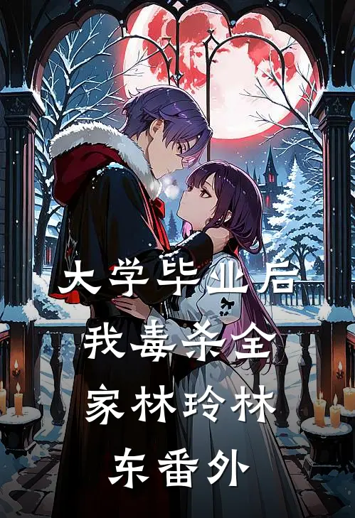 大学毕业后，我毒杀全家林玲林东 番外