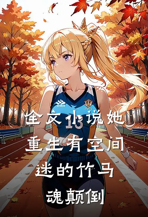 全文小说她重生有空间，迷的竹马魂颠倒