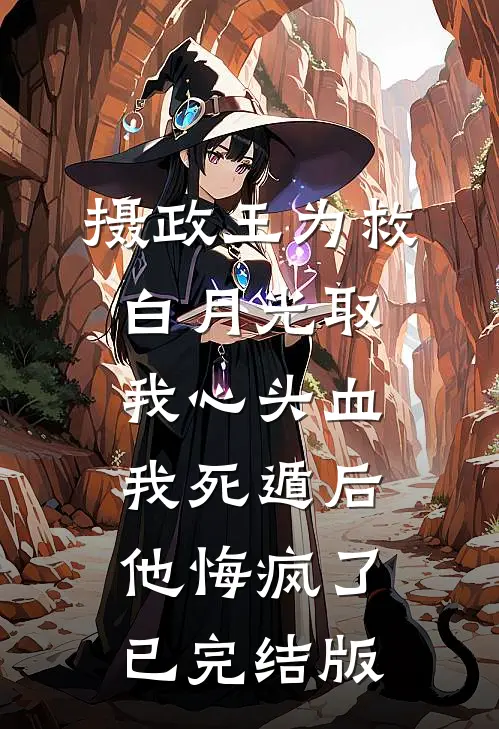 摄政王为救白月光取我心头血，我死遁后他悔疯了已完结版