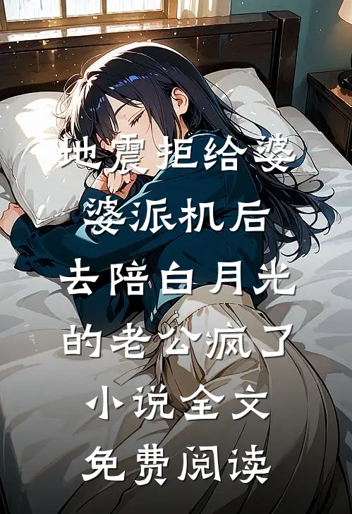 地震拒给婆婆派机后，去陪白月光的老公疯了小说全文免费阅读