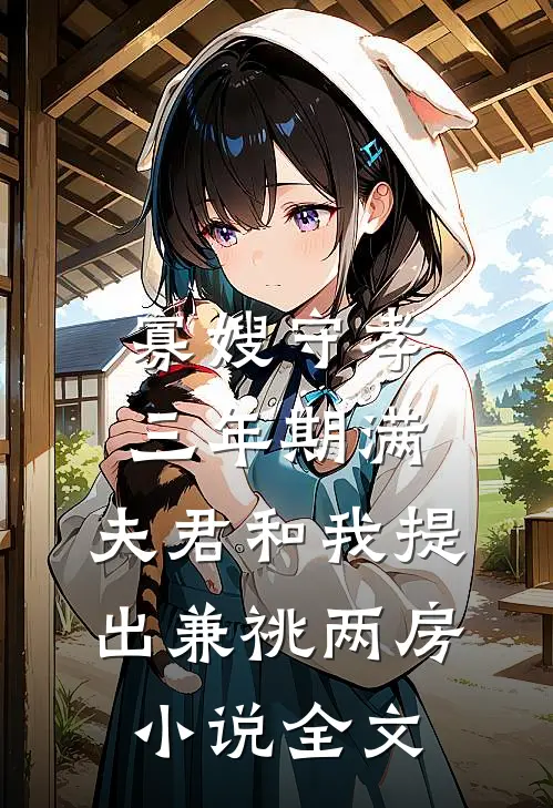 寡嫂守孝三年期满，夫君和我提出兼祧两房小说全文
