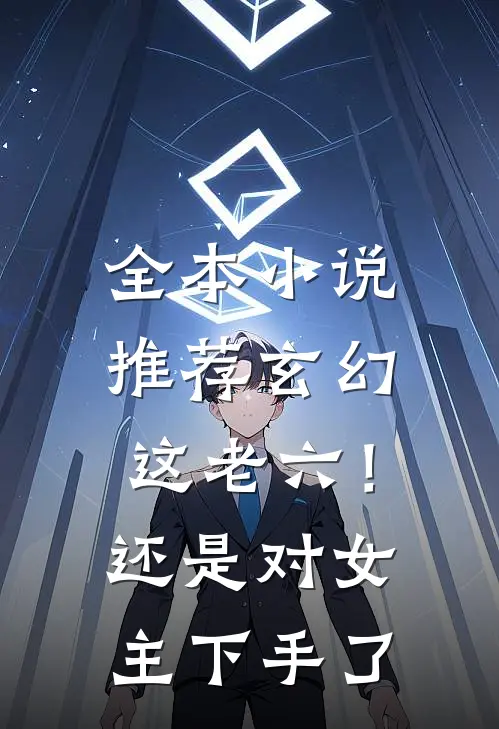 全本小说推荐玄幻：这老六！还是对女主下手了