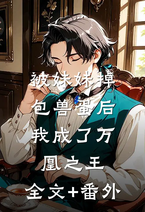 被妹妹掉包兽蛋后，我成了万凰之王。全文+番外
