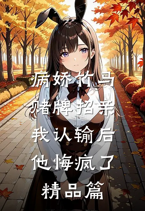 病娇竹马赌牌招亲，我认输后他悔疯了精品篇