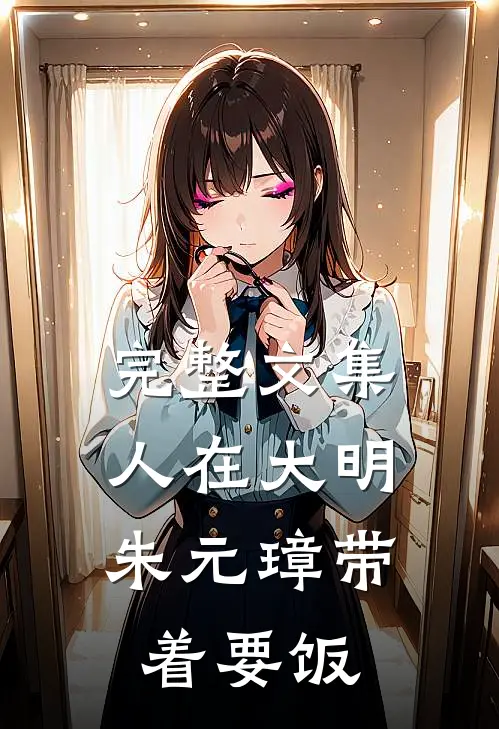 完整文集人在大明，朱元璋带着要饭